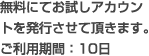 無料にてお試しアカウントを発行させて頂きます。ご利用期間：10日